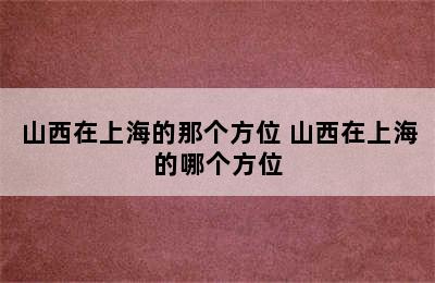 山西在上海的那个方位 山西在上海的哪个方位